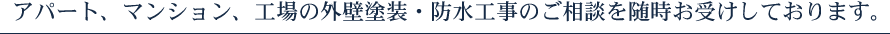 アパート、マンション、工場の外壁塗装・防水工事のご相談を随時お受けしております。