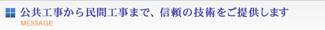 公共工事から民間工事まで、信頼の技術をご提供します。