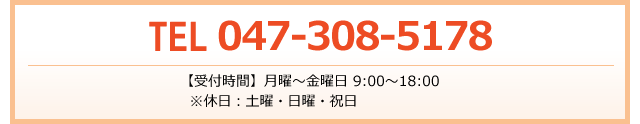 TEL 047-308-5178
【受付時間】月曜～金曜日 9:00～18:00
  ※休日：土曜・日曜・祝日