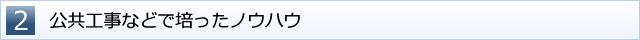 ２　公共工事などで培ったノウハウ